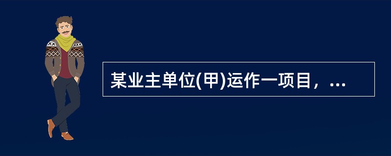 某业主单位(甲)运作一项目，将该施工项目采用设计、采购和施工任务综合的承包方式发