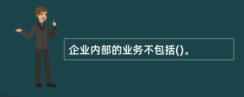 企业内部的业务不包括()。