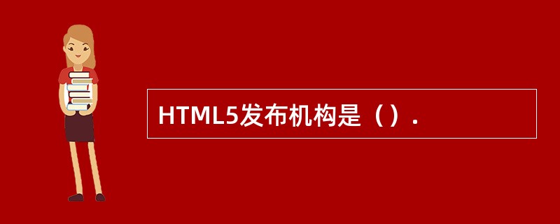HTML5发布机构是（）.