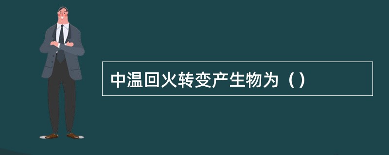 中温回火转变产生物为（）