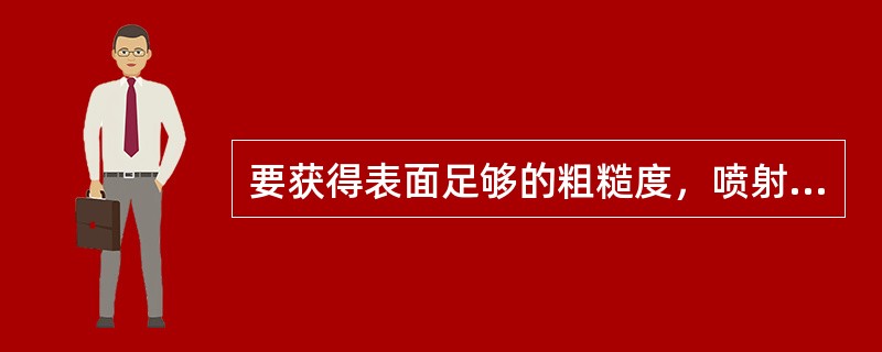 要获得表面足够的粗糙度，喷射处理时要选用（）磨料。