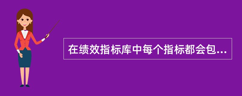 在绩效指标库中每个指标都会包含（）等内容。