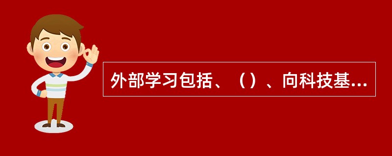 外部学习包括、（）、向科技基础学习、向文化学习、向逆向工程学习、通过服务学习等多