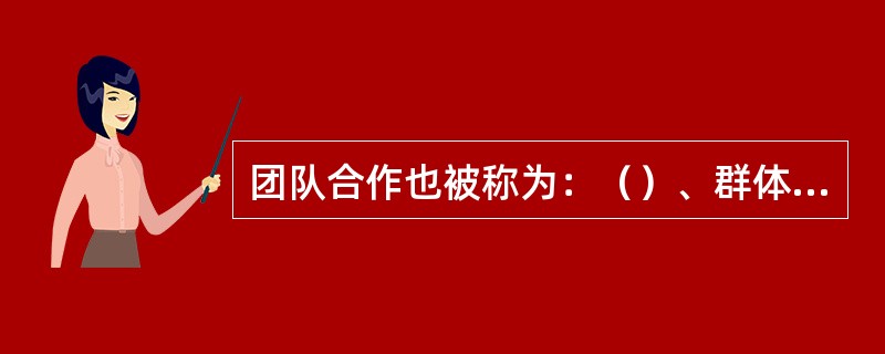 团队合作也被称为：（）、群体促进、化解冲突、管理部门的气氛、激励他人。