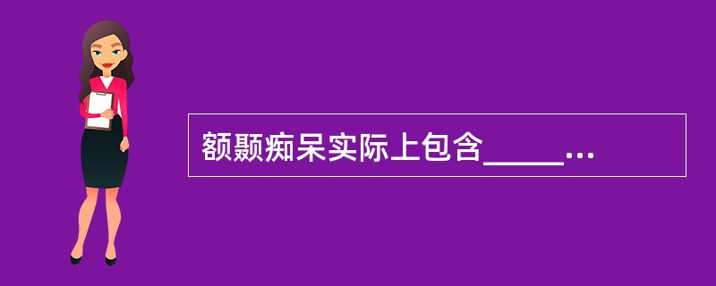 额颞痴呆实际上包含________、________、________等。