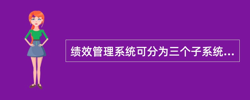 绩效管理系统可分为三个子系统。其中不包括()。