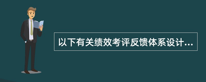 以下有关绩效考评反馈体系设计的说法，不正确的是（）。