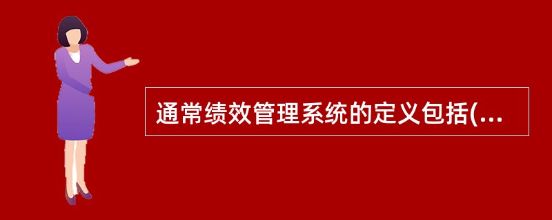 通常绩效管理系统的定义包括()四个概念。