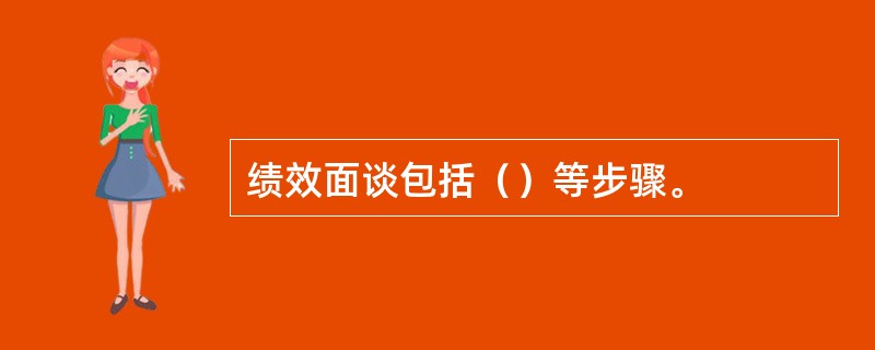 绩效面谈包括（）等步骤。