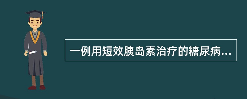 一例用短效胰岛素治疗的糖尿病人，多次空腹血糖增高，尿糖阳性，白天尿糖全部阴性。为