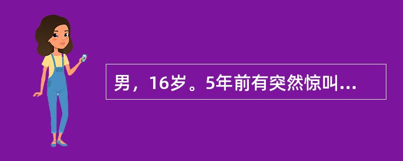 男，16岁。5年前有突然惊叫一声，倒在地上，双眼上翻，四肢抽搐，面色青紫，约5分