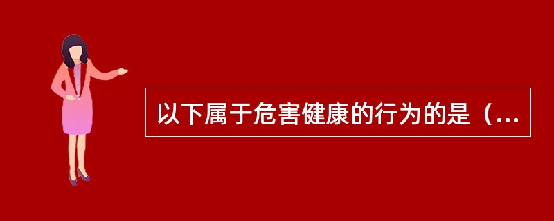 以下属于危害健康的行为的是（）。