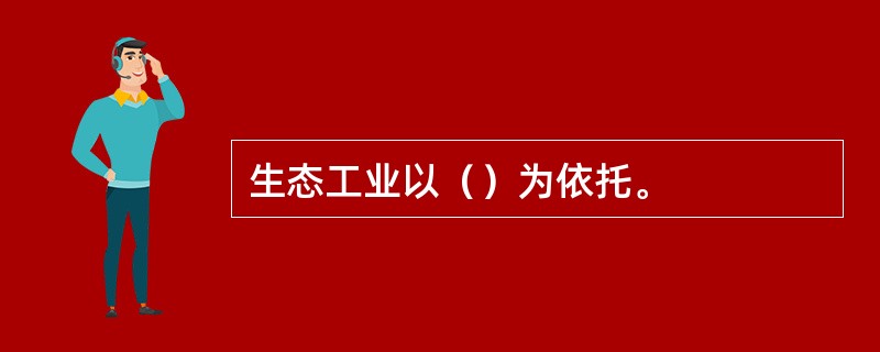 生态工业以（）为依托。