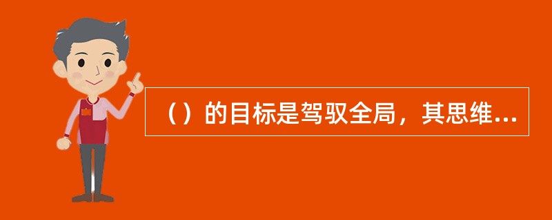 （）的目标是驾驭全局，其思维模式更着眼于未来，更具有前瞻性，更着力于创新。