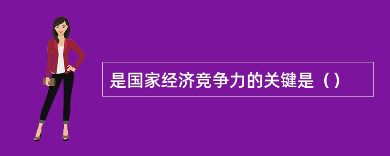 是国家经济竞争力的关键是（）