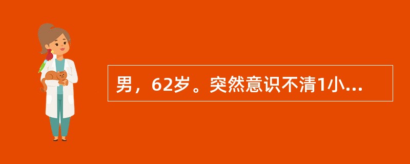 男，62岁。突然意识不清1小时，头颅CT：右侧大脑半球3cm×3cm×3cm高密