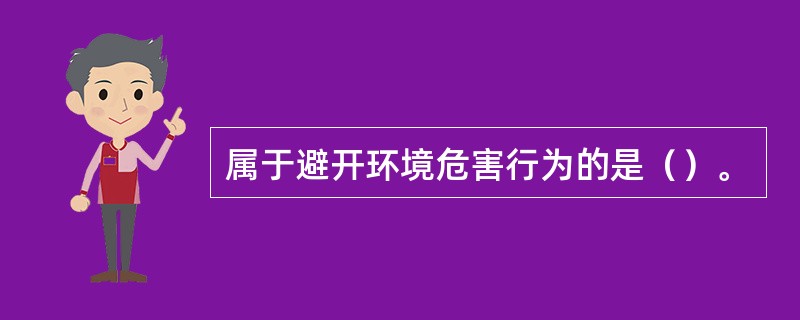 属于避开环境危害行为的是（）。