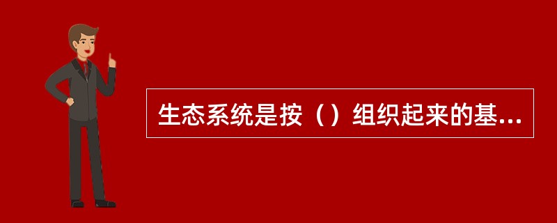 生态系统是按（）组织起来的基于生态系统承载力、具有高效的经济过程及和谐的生态功能