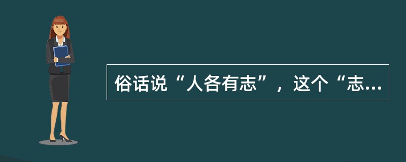 俗话说“人各有志”，这个“志”表现在职业选择上就是（），它是一种具有明确的目的性