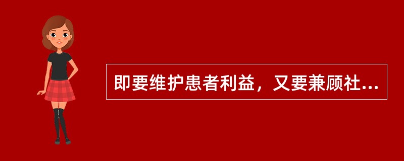 即要维护患者利益，又要兼顾社会公益的具体表现（）。