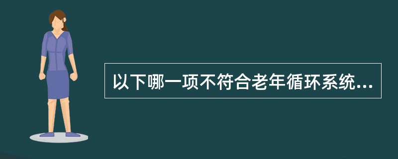 以下哪一项不符合老年循环系统的变化特点（）。