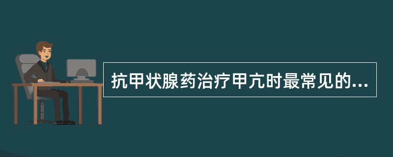 抗甲状腺药治疗甲亢时最常见的并发症是哪项（）