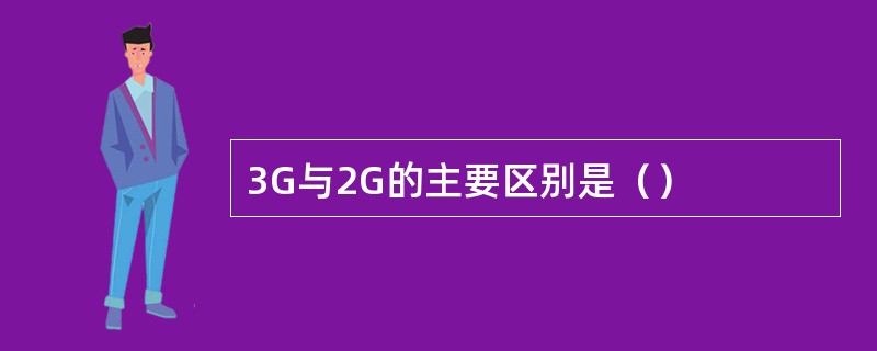 3G与2G的主要区别是（）