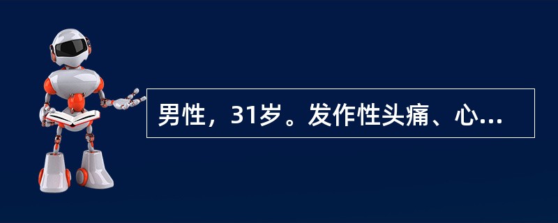 男性，31岁。发作性头痛、心悸伴大汗3次来诊。发病时体检：血压25．3／17．3