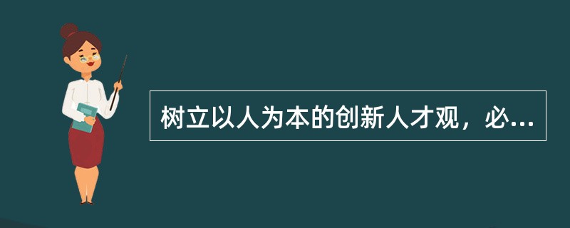 树立以人为本的创新人才观，必须要树立（）。