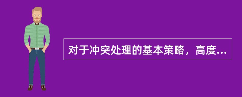 对于冲突处理的基本策略，高度合作且武断的情况下，尽可能满足各方利益的冲突处理策略