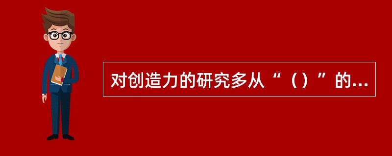 对创造力的研究多从“（）”的观点展开。