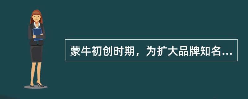 蒙牛初创时期，为扩大品牌知名度，蒙牛提出了（）的创意。