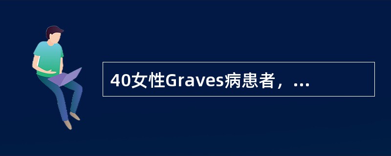 40女性Graves病患者，应用他巴唑治疗，一个月后症状缓解，但甲状腺肿及突眼加
