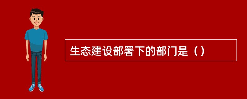 生态建设部署下的部门是（）