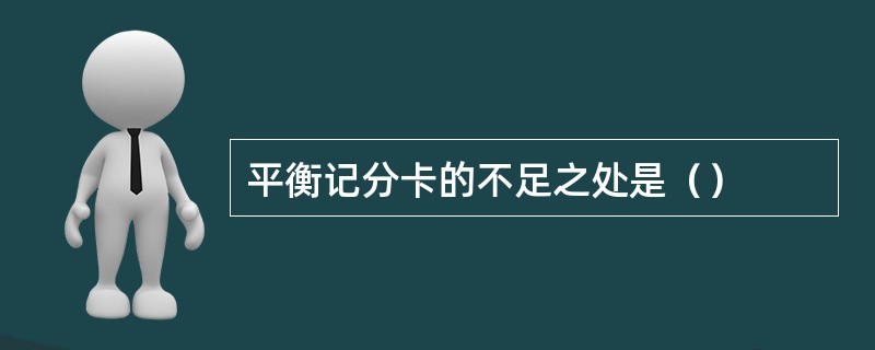 平衡记分卡的不足之处是（）