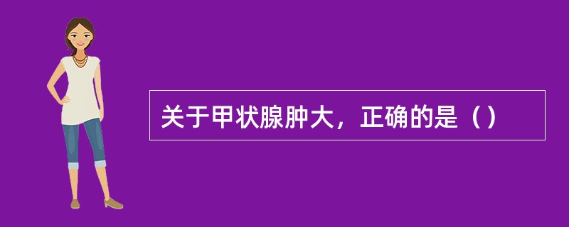 关于甲状腺肿大，正确的是（）