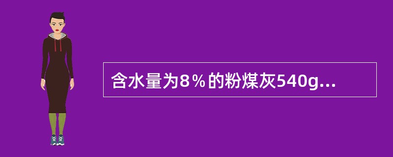 含水量为8％的粉煤灰540g，其烘干后质量为（）。