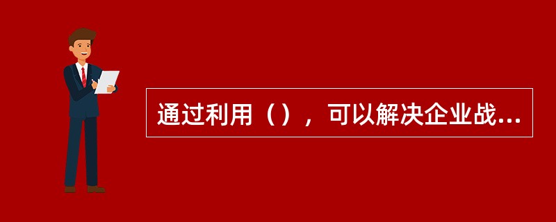 通过利用（），可以解决企业战略发展问题。