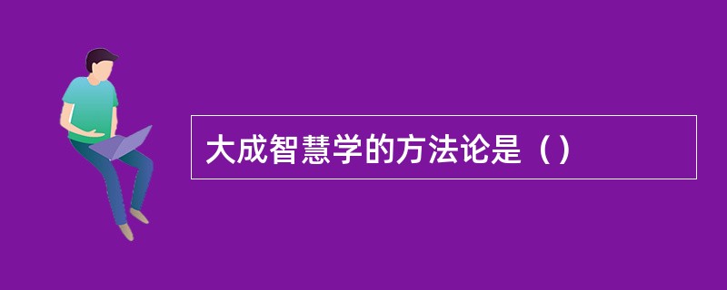 大成智慧学的方法论是（）