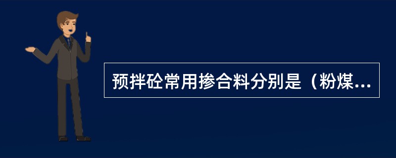 预拌砼常用掺合料分别是（粉煤灰）和（磨细矿粉），它们掺入砼中后对和易性的影响是（