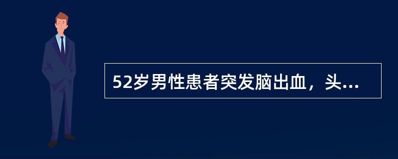 52岁男性患者突发脑出血，头痛、呕吐、昏迷，血压200/120mmHg，应迅速采