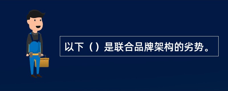 以下（）是联合品牌架构的劣势。