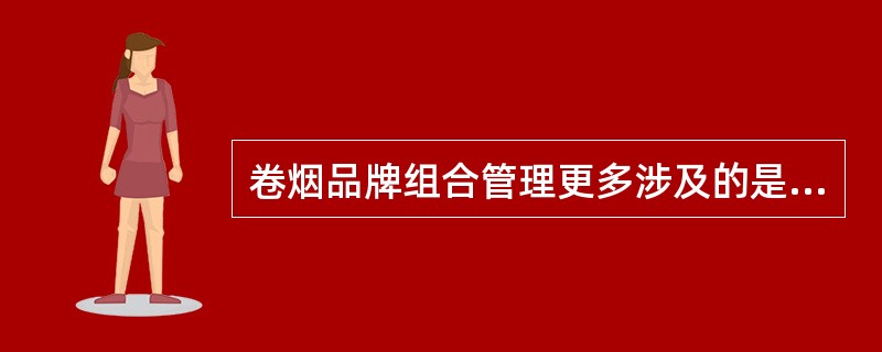 卷烟品牌组合管理更多涉及的是（）。