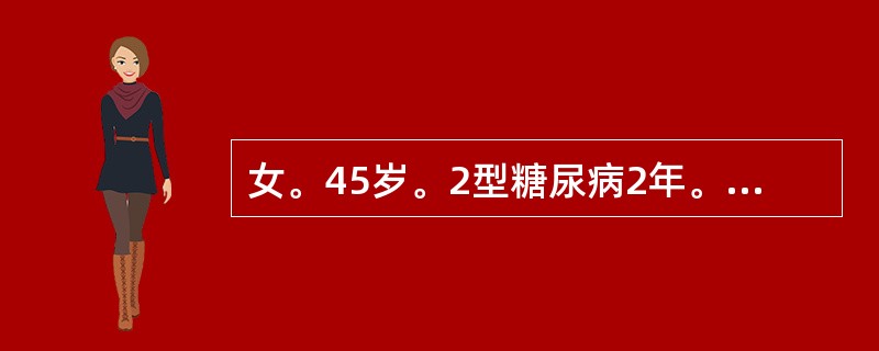 女。45岁。2型糖尿病2年。用二甲双胍0．25g。每日3次。空腹血糖6．2mmo