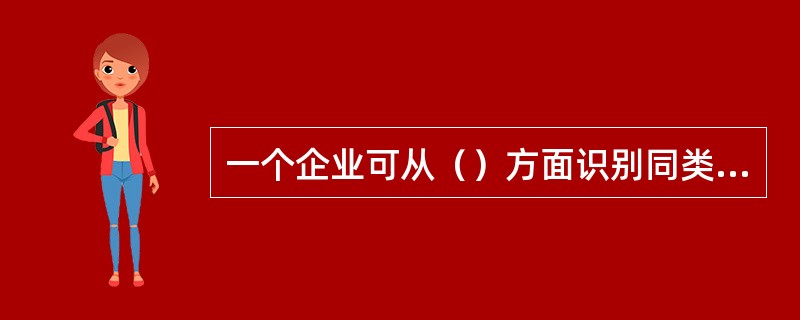 一个企业可从（）方面识别同类竞争者。