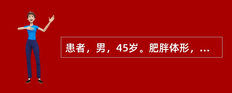 患者，男，45岁。肥胖体形，无症状，健康查体时发现尿糖阳性。空腹血糖稍高，葡萄糖