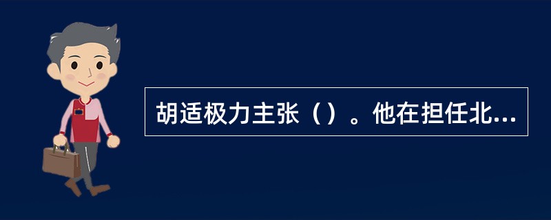 胡适极力主张（）。他在担任北大校长时，特别强调“一，提倡独立的、创造的学术研究；