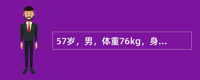 57岁，男，体重76kg，身高160cm。因多饮，多尿确诊为2型糖尿病。经饮食治