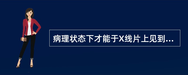 病理状态下才能于X线片上见到其影像的是（）