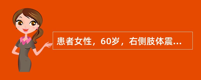 患者女性，60岁，右侧肢体震颤，表情淡漠，步态不稳3个月。体检：双侧上肢静止性震